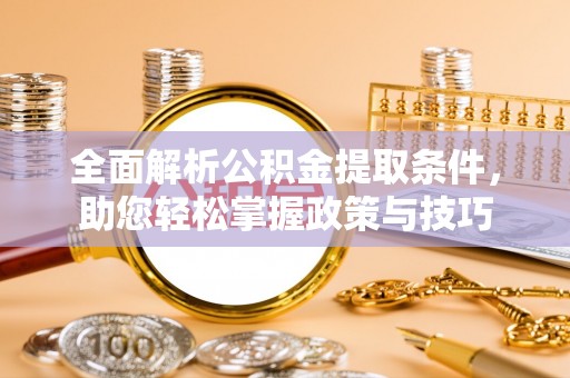 黎城全面解析公积金提取条件，助您轻松掌握政策与技巧