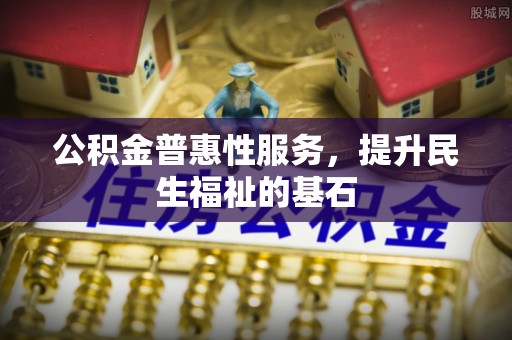 黎城公积金普惠性服务，提升民生福祉的基石