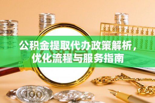 黎城公积金提取代办政策解析，优化流程与服务指南