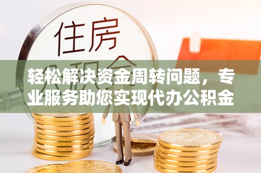 黎城轻松解决资金周转问题，专业服务助您实现代办公积金提取
