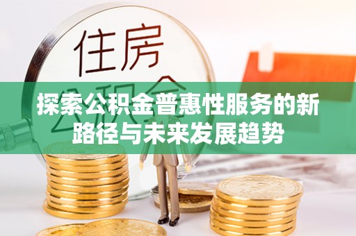 黎城探索公积金普惠性服务的新路径与未来发展趋势