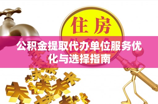 黎城公积金提取代办单位服务优化与选择指南