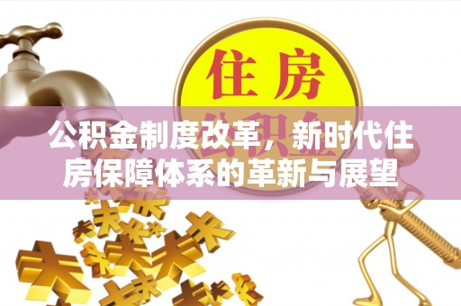 黎城公积金制度改革，新时代住房保障体系的革新与展望