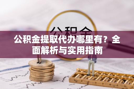 黎城公积金提取代办哪里有？全面解析与实用指南