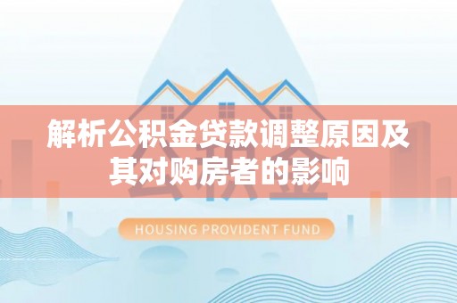 黎城解析公积金贷款调整原因及其对购房者的影响