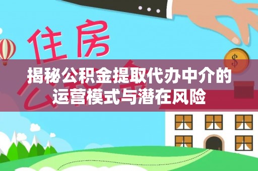 黎城揭秘公积金提取代办中介的运营模式与潜在风险
