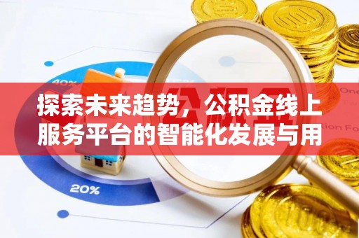 黎城探索未来趋势，公积金线上服务平台的智能化发展与用户便利性提升