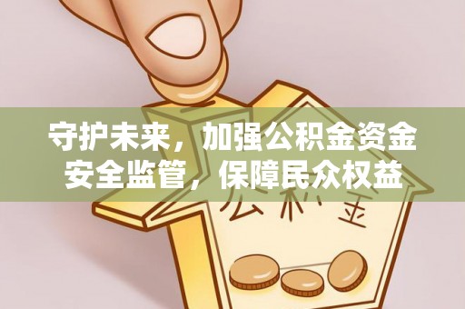 黎城守护未来，加强公积金资金安全监管，保障民众权益