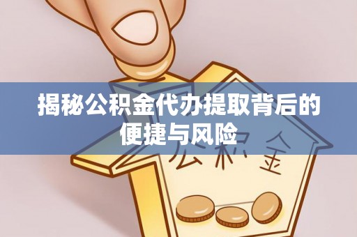 黎城揭秘公积金代办提取背后的便捷与风险