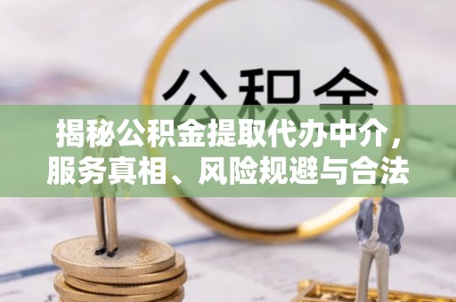 黎城揭秘公积金提取代办中介，服务真相、风险规避与合法途径