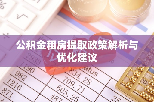 黎城公积金租房提取政策解析与优化建议