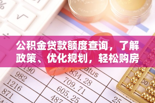 黎城公积金贷款额度查询，了解政策、优化规划，轻松购房不是梦