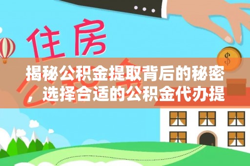 黎城揭秘公积金提取背后的秘密，选择合适的公积金代办提取公司是关键