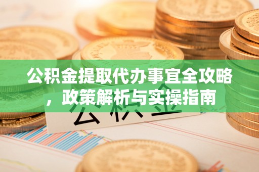 黎城公积金提取代办事宜全攻略，政策解析与实操指南
