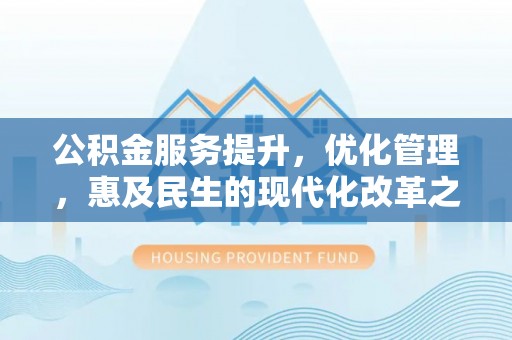 黎城公积金服务提升，优化管理，惠及民生的现代化改革之路