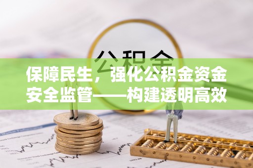 黎城保障民生，强化公积金资金安全监管——构建透明高效的管理体系