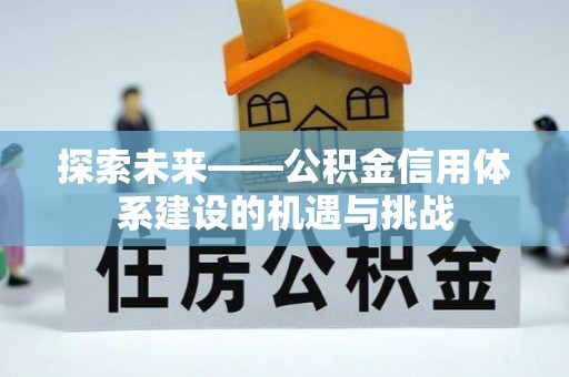 黎城探索未来——公积金信用体系建设的机遇与挑战