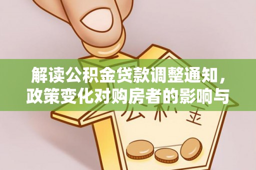 黎城解读公积金贷款调整通知，政策变化对购房者的影响与应对策略