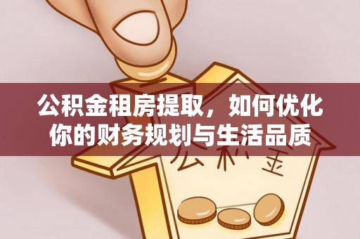 黎城公积金租房提取，如何优化你的财务规划与生活品质