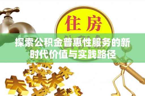 黎城探索公积金普惠性服务的新时代价值与实践路径