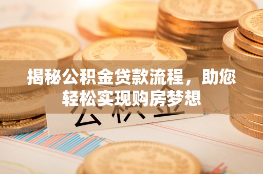 黎城揭秘公积金贷款流程，助您轻松实现购房梦想