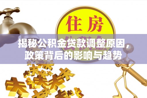 黎城揭秘公积金贷款调整原因，政策背后的影响与趋势