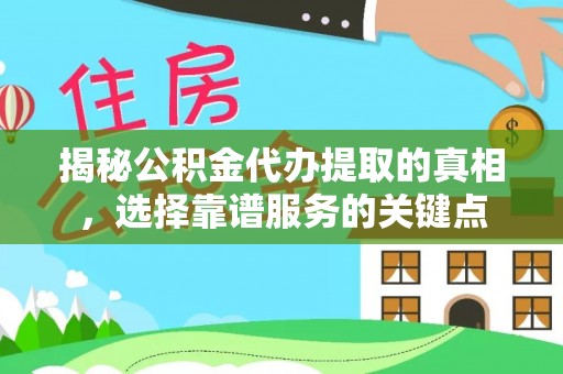 黎城揭秘公积金代办提取的真相，选择靠谱服务的关键点