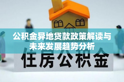 黎城公积金异地贷款政策解读与未来发展趋势分析