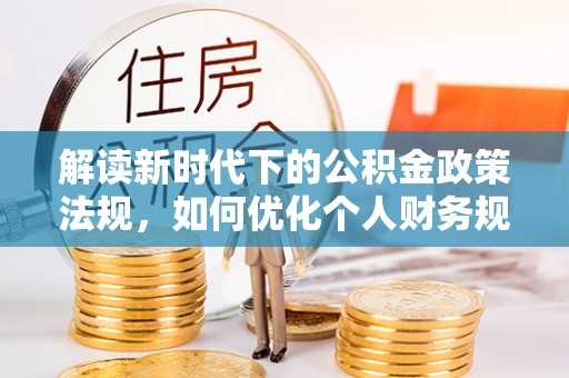黎城解读新时代下的公积金政策法规，如何优化个人财务规划