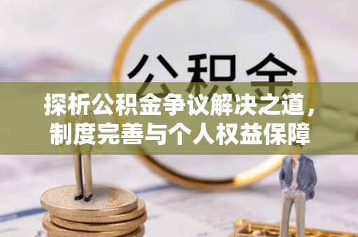 黎城探析公积金争议解决之道，制度完善与个人权益保障
