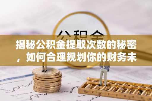 黎城揭秘公积金提取次数的秘密，如何合理规划你的财务未来