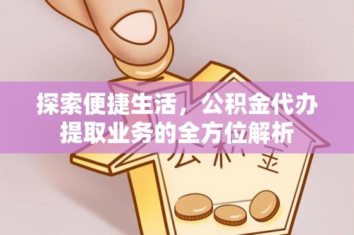 黎城探索便捷生活，公积金代办提取业务的全方位解析