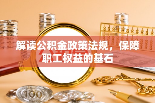 黎城解读公积金政策法规，保障职工权益的基石