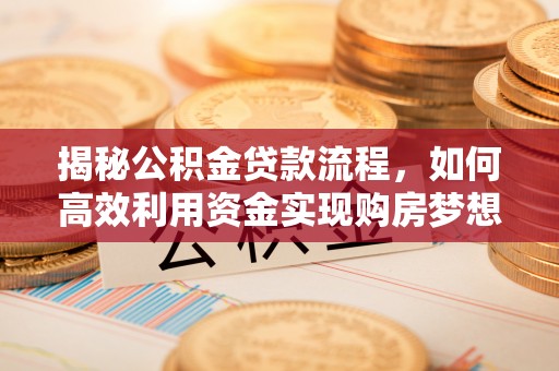 黎城揭秘公积金贷款流程，如何高效利用资金实现购房梦想