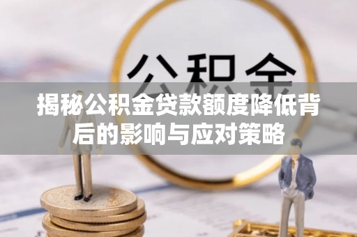 黎城揭秘公积金贷款额度降低背后的影响与应对策略