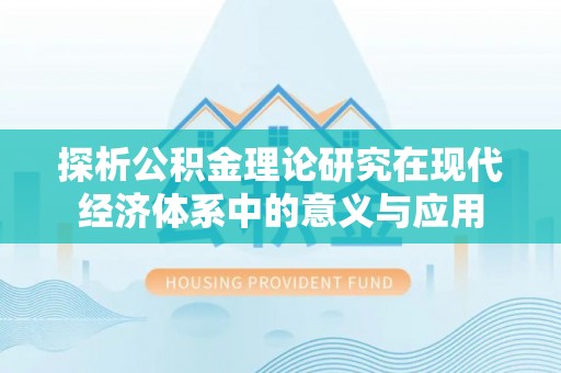 黎城探析公积金理论研究在现代经济体系中的意义与应用