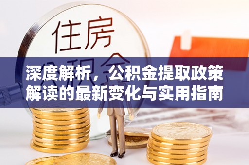 黎城深度解析，公积金提取政策解读的最新变化与实用指南