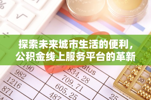 黎城探索未来城市生活的便利，公积金线上服务平台的革新与机遇