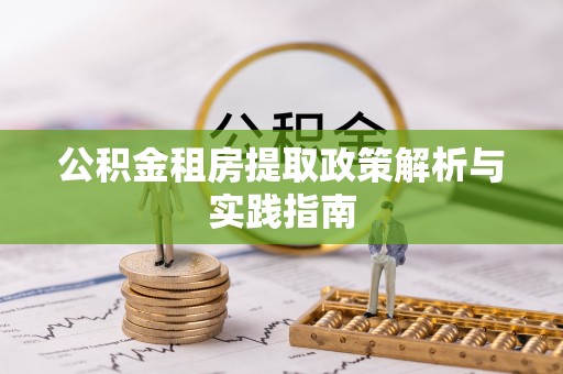 黎城公积金租房提取政策解析与实践指南