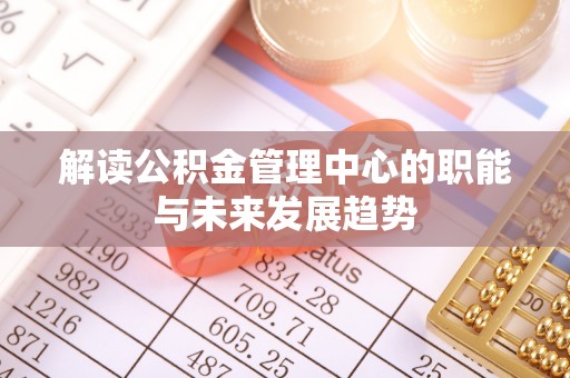 黎城解读公积金管理中心的职能与未来发展趋势