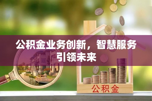 黎城公积金业务创新，智慧服务引领未来