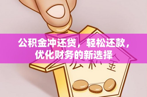 黎城公积金冲还贷，轻松还款，优化财务的新选择