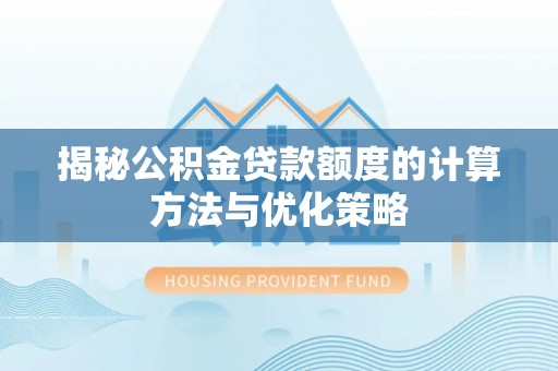 黎城揭秘公积金贷款额度的计算方法与优化策略