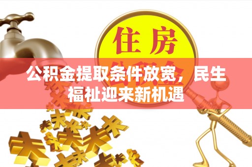 黎城公积金提取条件放宽，民生福祉迎来新机遇