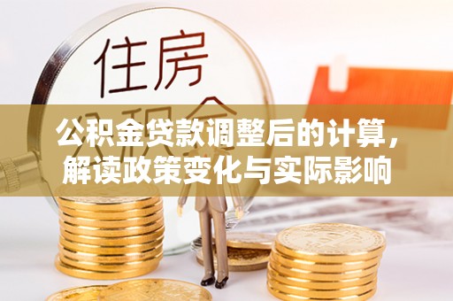 黎城公积金贷款调整后的计算，解读政策变化与实际影响