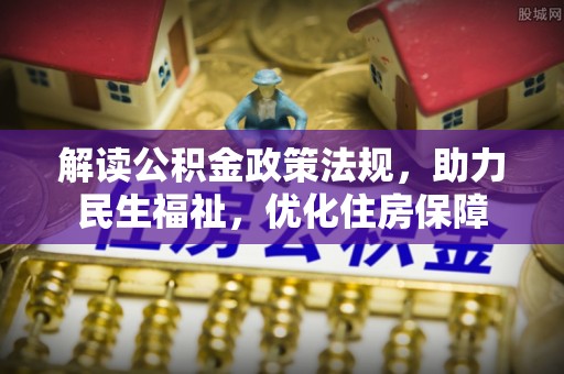 黎城解读公积金政策法规，助力民生福祉，优化住房保障