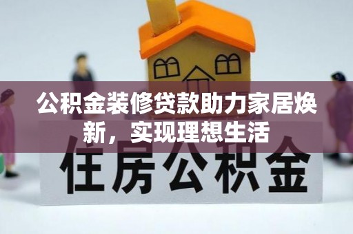 黎城公积金装修贷款助力家居焕新，实现理想生活
