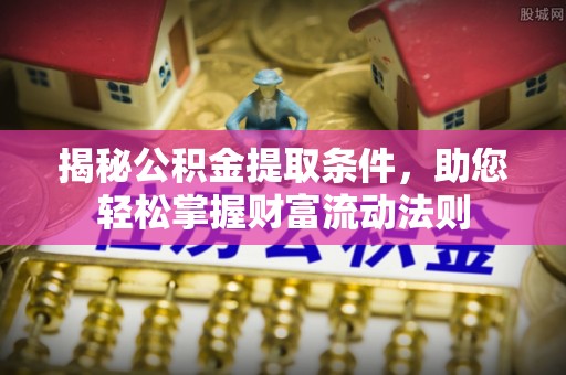 黎城揭秘公积金提取条件，助您轻松掌握财富流动法则