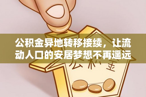 黎城公积金异地转移接续，让流动人口的安居梦想不再遥远