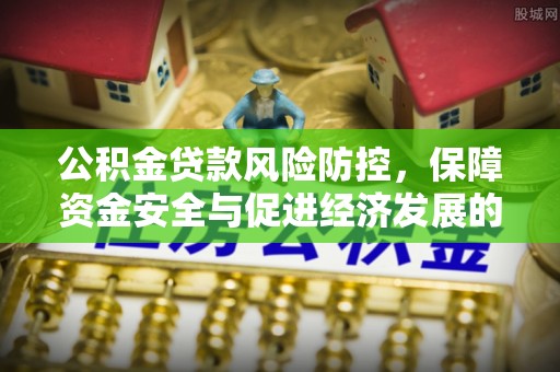 黎城公积金贷款风险防控，保障资金安全与促进经济发展的平衡之道